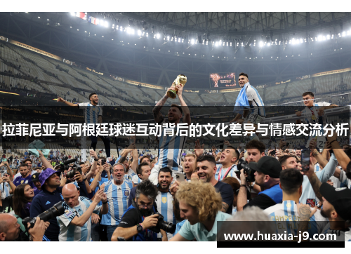 拉菲尼亚与阿根廷球迷互动背后的文化差异与情感交流分析 拉菲尼亚与阿根廷球迷互动背后的文化差异与情感交流分析
