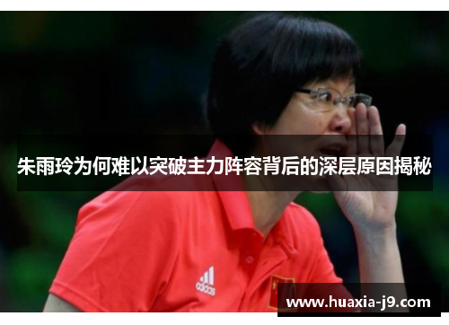 朱雨玲为何难以突破主力阵容背后的深层原因揭秘