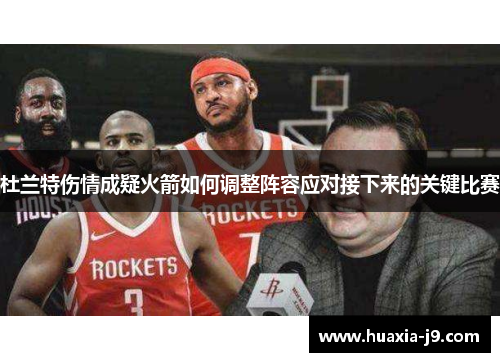杜兰特伤情成疑火箭如何调整阵容应对接下来的关键比赛