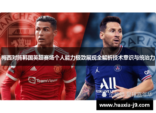 梅西对阵韩国英超赛场个人能力极致展现全解析技术意识与统治力