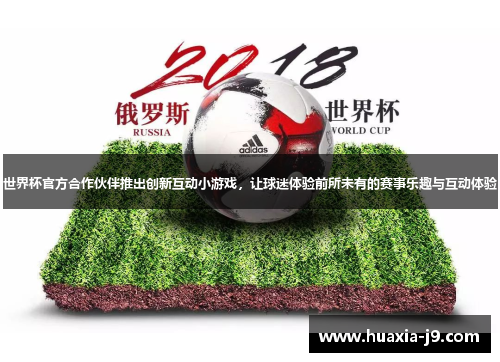 世界杯官方合作伙伴推出创新互动小游戏，让球迷体验前所未有的赛事乐趣与互动体验