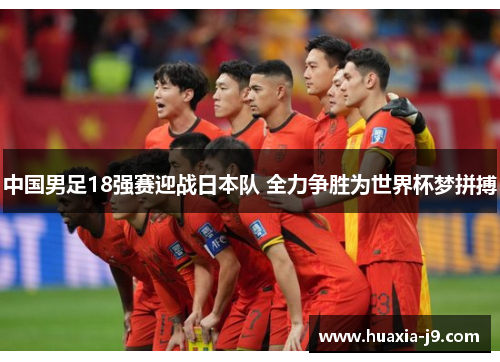 中国男足18强赛迎战日本队 全力争胜为世界杯梦拼搏