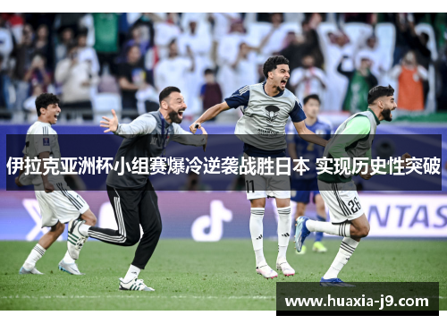 伊拉克亚洲杯小组赛爆冷逆袭战胜日本 实现历史性突破