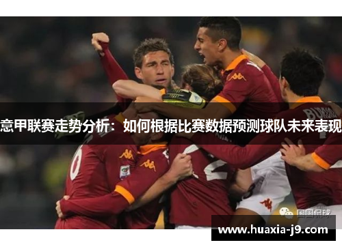 意甲联赛走势分析：如何根据比赛数据预测球队未来表现
