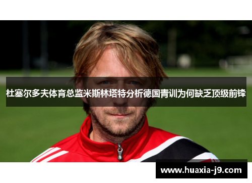 杜塞尔多夫体育总监米斯林塔特分析德国青训为何缺乏顶级前锋 杜塞尔多夫体育总监米斯林塔特分析德国青训为何缺乏顶级前锋