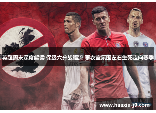 英超周末深度解读 保级六分战暗流 更衣室氛围左右生死走向赛季