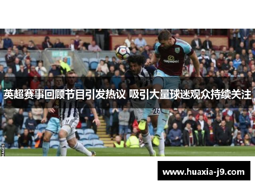 英超赛事回顾节目引发热议 吸引大量球迷观众持续关注