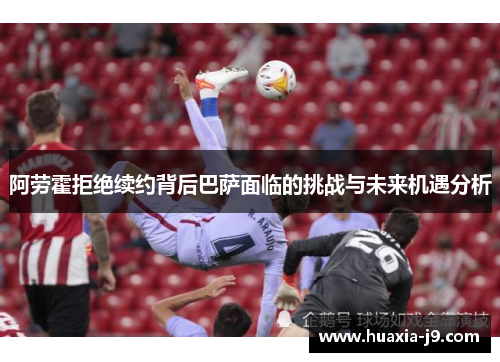 阿劳霍拒绝续约背后巴萨面临的挑战与未来机遇分析