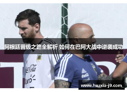 阿根廷晋级之路全解析 如何在巴阿大战中逆袭成功