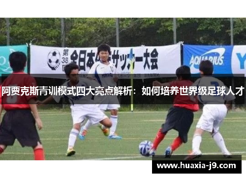 阿贾克斯青训模式四大亮点解析：如何培养世界级足球人才