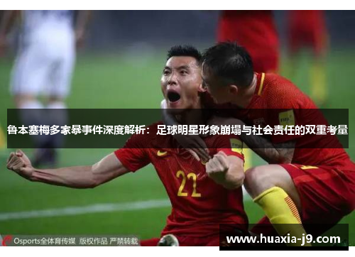 鲁本塞梅多家暴事件深度解析:足球明星形象崩塌与社会责任的双重考量 鲁本塞梅多家暴事件深度解析:足球明星形象崩塌与社会责任的双重考量