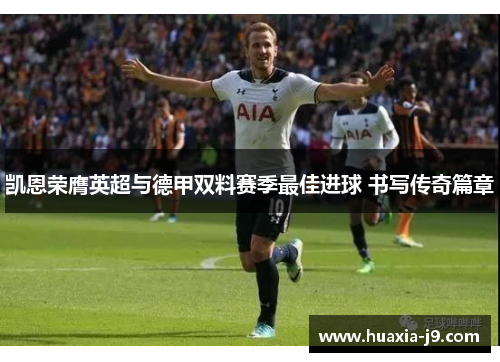 凯恩荣膺英超与德甲双料赛季最佳进球 书写传奇篇章