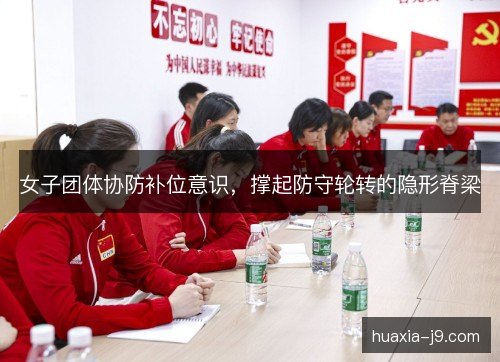 女子团体协防补位意识，撑起防守轮转的隐形脊梁