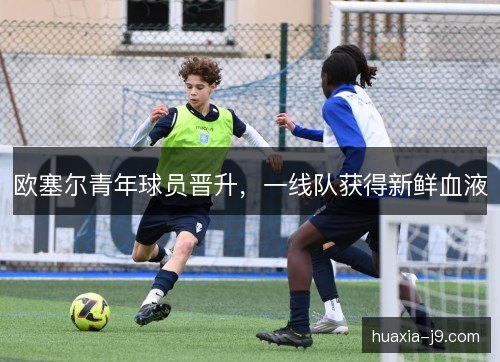 欧塞尔青年球员晋升，一线队获得新鲜血液