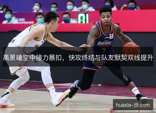 禹景曦空中接力暴扣，快攻终结与队友默契双线提升