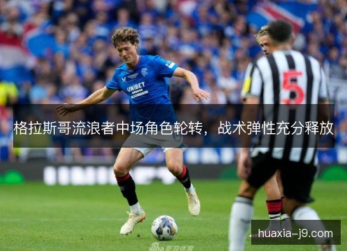 格拉斯哥流浪者中场角色轮转，战术弹性充分释放